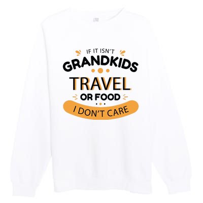 If It Isn't Grandkids Travel Or Food I Don't Care Funny Grandparent Premium Crewneck Sweatshirt