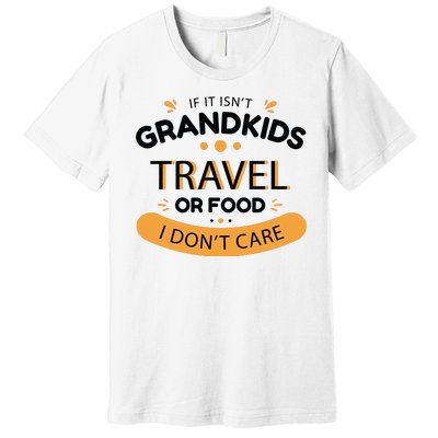 If It Isn't Grandkids Travel Or Food I Don't Care Funny Grandparent Premium T-Shirt