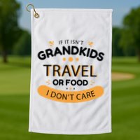 If It Isn't Grandkids Travel Or Food I Don't Care Funny Grandparent Golf Towel