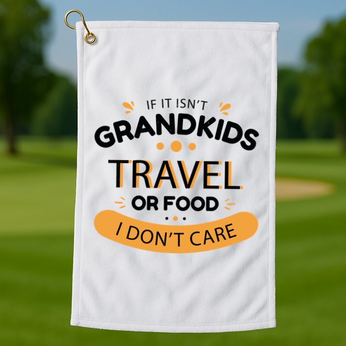 If It Isn't Grandkids Travel Or Food I Don't Care Funny Grandparent Golf Towel