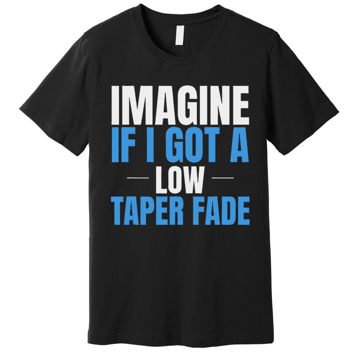 Imagine If I Got A Low Taper Fade Funny Ironic Meme Premium T-Shirt