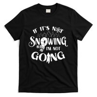 If It Is Not Snowing I Am Not Going Snow Season Winter Cold T-Shirt