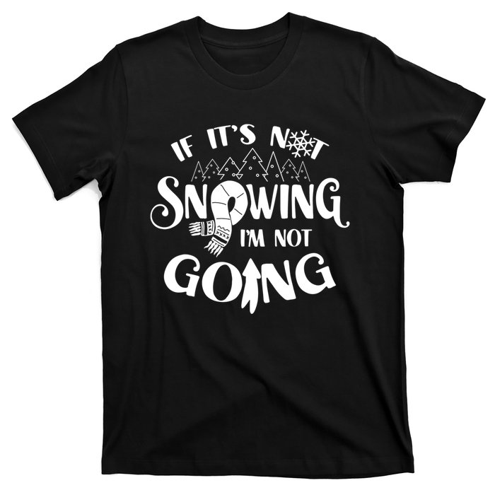 If It Is Not Snowing I Am Not Going Snow Season Winter Cold T-Shirt