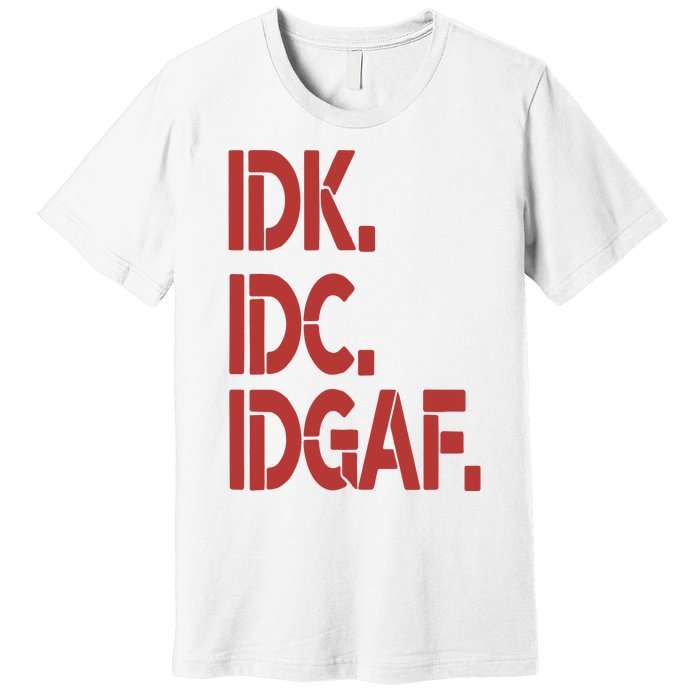 Idk Idc Idgaf Premium T-Shirt