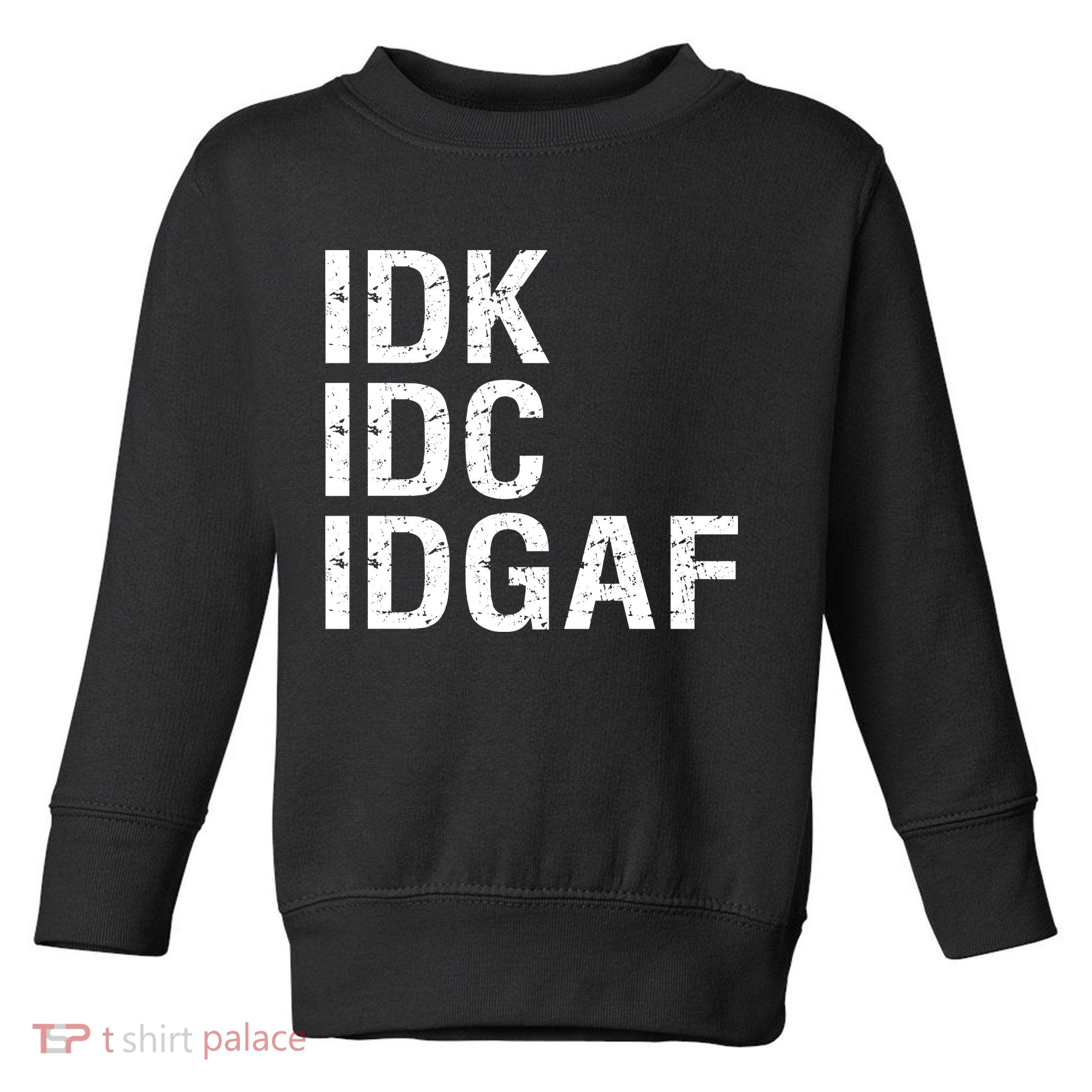 Idk Idc Idgaf Toddler Sweatshirt