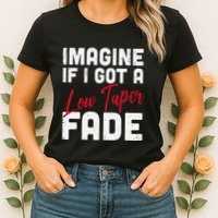 Imagine If I Got A Low Taper Fade Funny Hairstyle Meme Womens T-Shirt