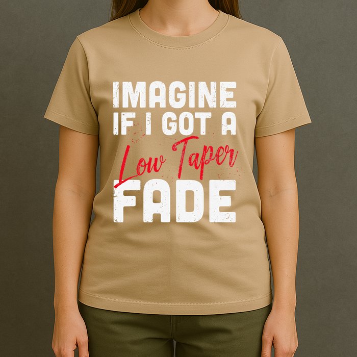 Imagine If I Got A Low Taper Fade Funny Hairstyle Meme T-Shirt