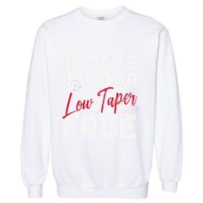 Imagine If I Got A Low Taper Fade Funny Hairstyle Meme Garment-Dyed Sweatshirt