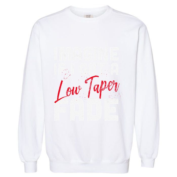 Imagine If I Got A Low Taper Fade Funny Hairstyle Meme Garment-Dyed Sweatshirt