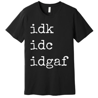 Idk Idc Idgaf Funny Sassy I Dont Care Everyday Premium T-Shirt