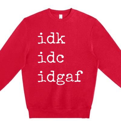 Idk Idc Idgaf Funny Sassy I Dont Care Everyday Premium Crewneck Sweatshirt