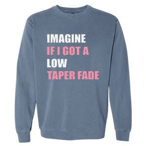 Imagine If I Got A Low Taper Fade Humor Ironic Meme Garment-Dyed Sweatshirt