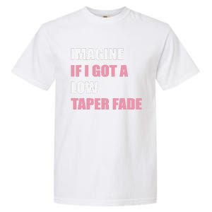 Imagine If I Got A Low Taper Fade Humor Ironic Meme Garment-Dyed Heavyweight T-Shirt