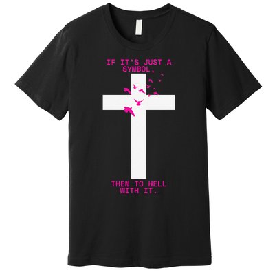 If It’S Just A Symbol Then To Hell With Religious Catholic Premium T-Shirt