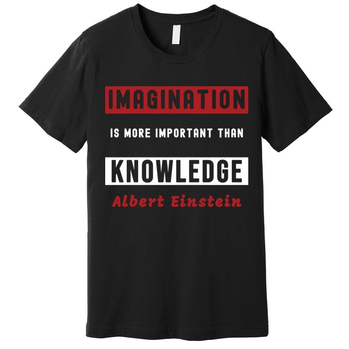 Imagination Is More Important Than Knowledge Albert Einstein Quote Funny Quote Premium T-Shirt