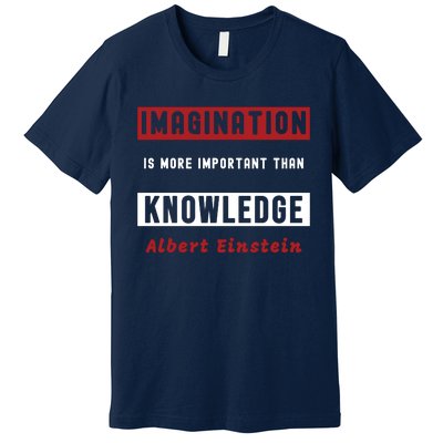 Imagination Is More Important Than Knowledge Albert Einstein Quote Funny Quote Premium T-Shirt