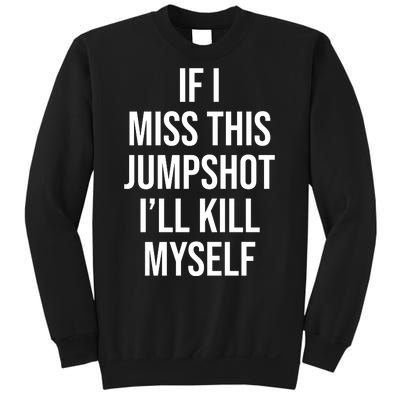 If I Miss This Jumpshot I’ll Kill Myself Sweatshirt