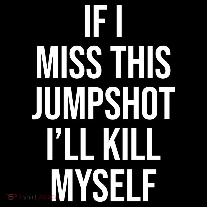 If I Miss This Jumpshot I’ll Kill Myself T-Shirt