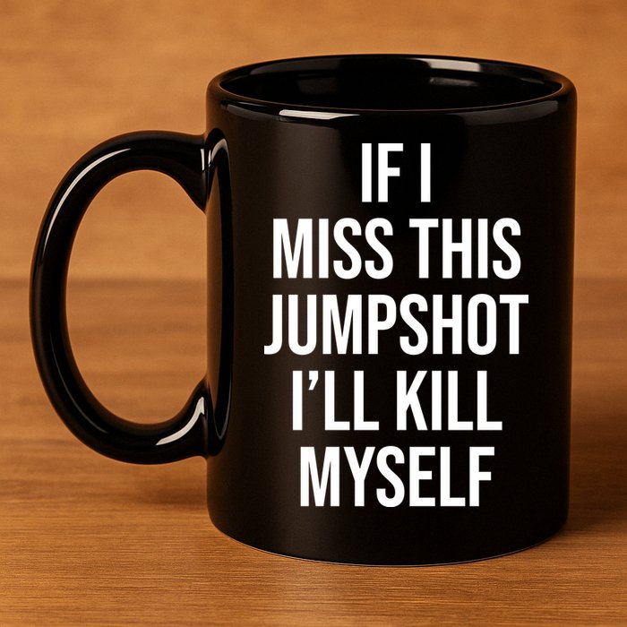 If I Miss This Jumpshot I’ll Kill Myself 11oz C Handle Ceramic Mug