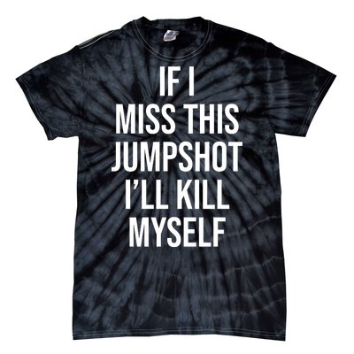 If I Miss This Jumpshot I’ll Kill Myself Tie-Dye T-Shirt