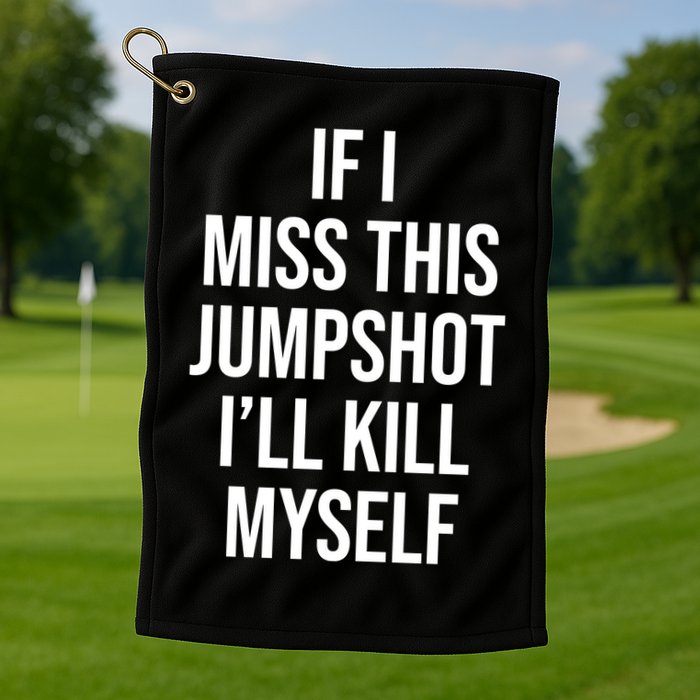 If I Miss This Jumpshot I’ll Kill Myself Golf Towel