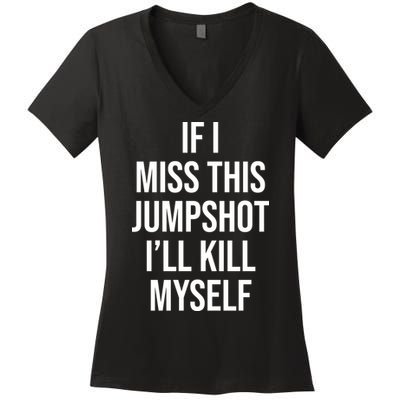 If I Miss This Jumpshot I’ll Kill Myself Women's V-Neck T-Shirt