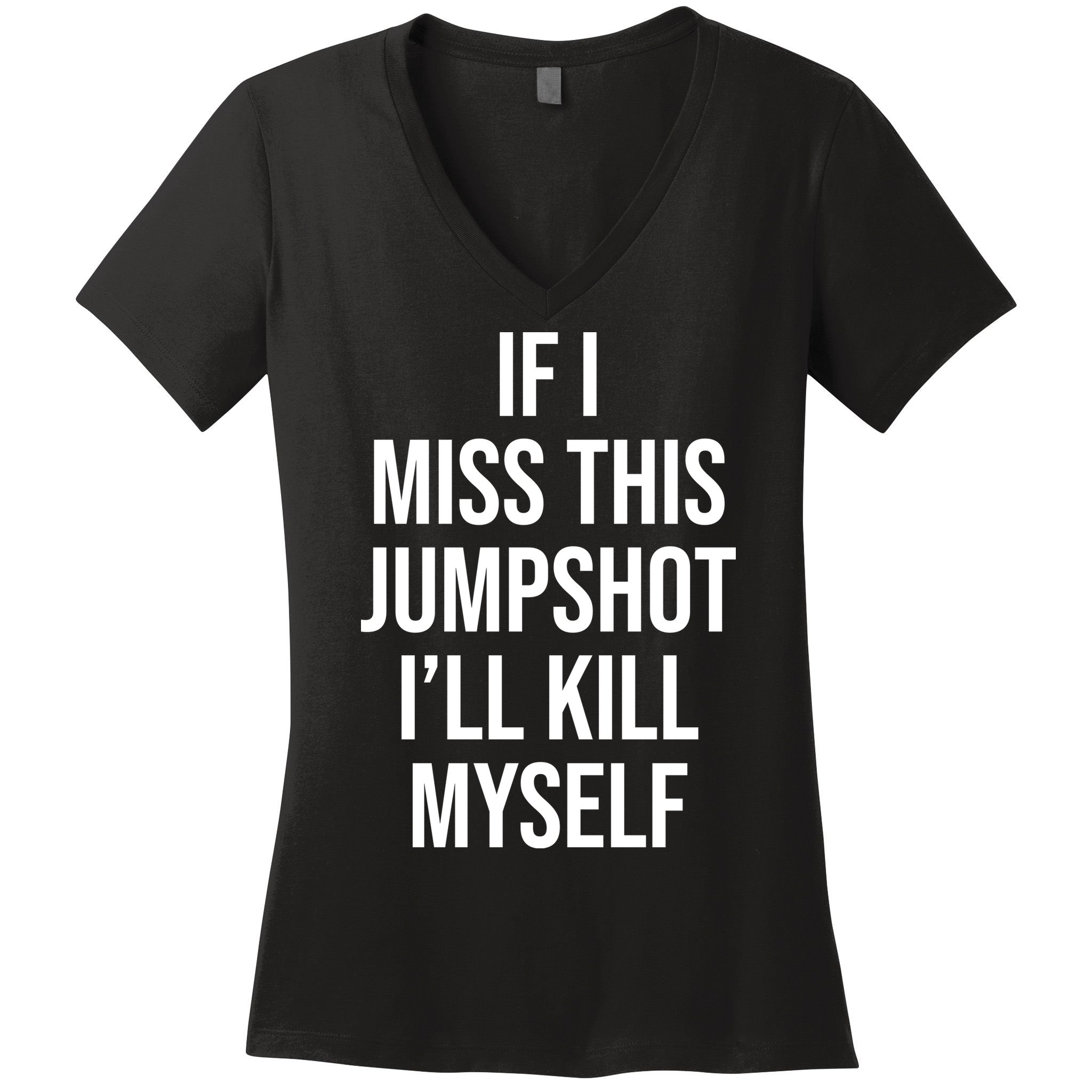 If I Miss This Jumpshot I’ll Kill Myself Women's V-Neck T-Shirt
