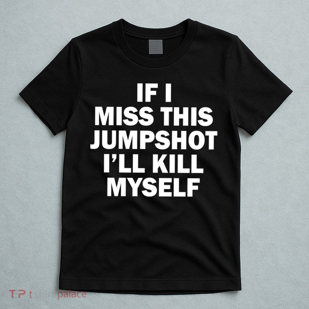 If I Miss This Jumpshot I'll Kill Myself Funny Basketball T-Shirt