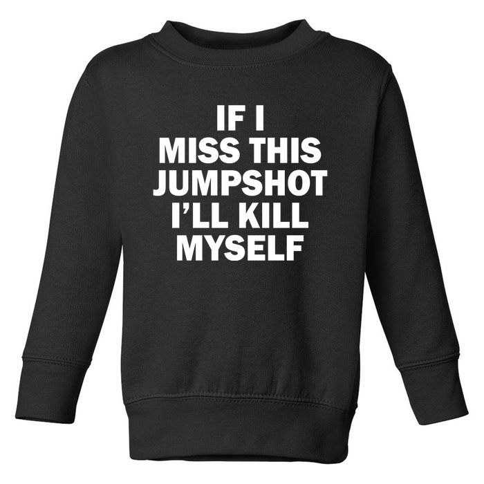 If I Miss This Jumpshot I'll Kill Myself Funny Basketball Toddler Sweatshirt