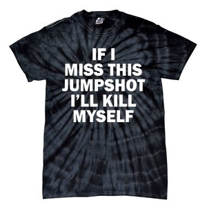 If I Miss This Jumpshot I'll Kill Myself Funny Basketball Tie-Dye T-Shirt