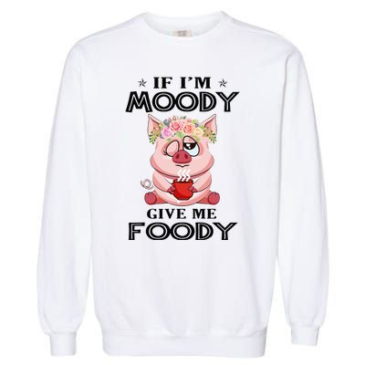 If IM Moody Give Me Foody Funny S Perfect Gift Garment-Dyed Sweatshirt