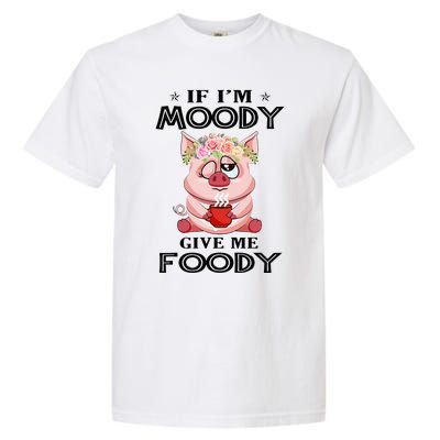 If IM Moody Give Me Foody Funny S Perfect Gift Garment-Dyed Heavyweight T-Shirt