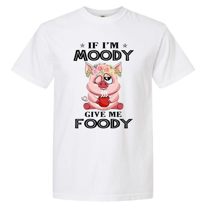 If IM Moody Give Me Foody Funny S Perfect Gift Garment-Dyed Heavyweight T-Shirt