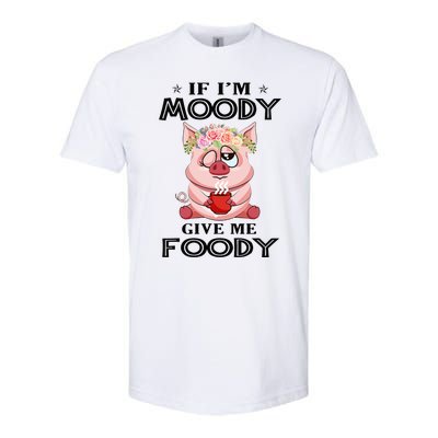 If IM Moody Give Me Foody Funny S Perfect Gift Softstyle CVC T-Shirt