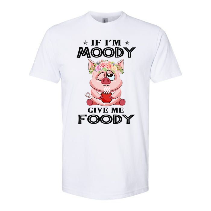 If IM Moody Give Me Foody Funny S Perfect Gift Softstyle CVC T-Shirt