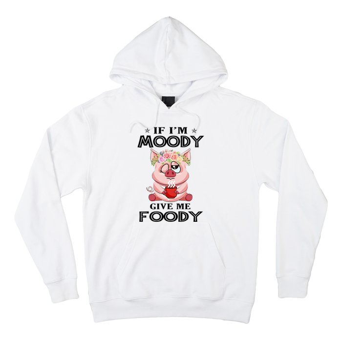 If IM Moody Give Me Foody Funny S Perfect Gift Hoodie