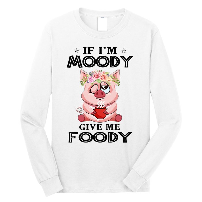 If IM Moody Give Me Foody Funny S Perfect Gift Long Sleeve Shirt