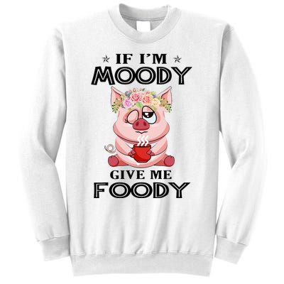 If IM Moody Give Me Foody Funny S Perfect Gift Sweatshirt