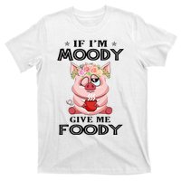 If IM Moody Give Me Foody Funny S Perfect Gift T-Shirt