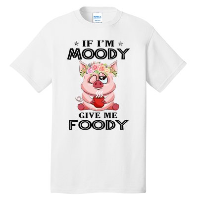 If IM Moody Give Me Foody Funny S Perfect Gift Tall T-Shirt