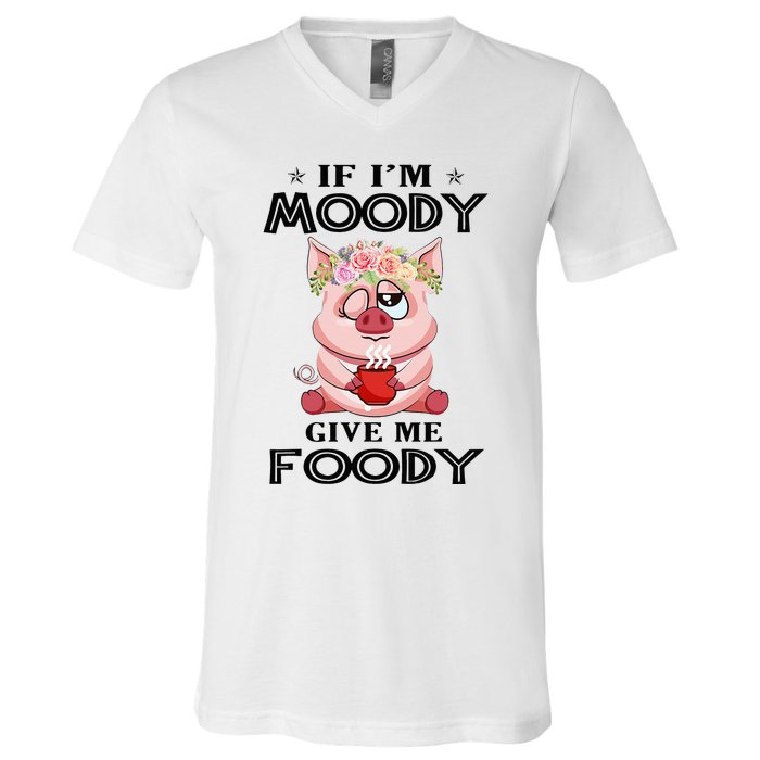 If IM Moody Give Me Foody Funny S Perfect Gift V-Neck T-Shirt