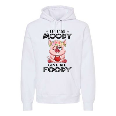 If IM Moody Give Me Foody Funny S Perfect Gift Premium Hoodie