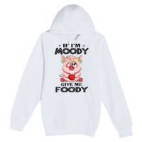 If IM Moody Give Me Foody Funny S Perfect Gift Premium Pullover Hoodie