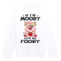 If IM Moody Give Me Foody Funny S Perfect Gift Premium Crewneck Sweatshirt