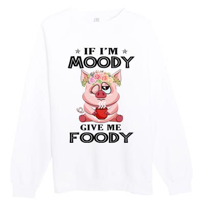 If IM Moody Give Me Foody Funny S Perfect Gift Premium Crewneck Sweatshirt