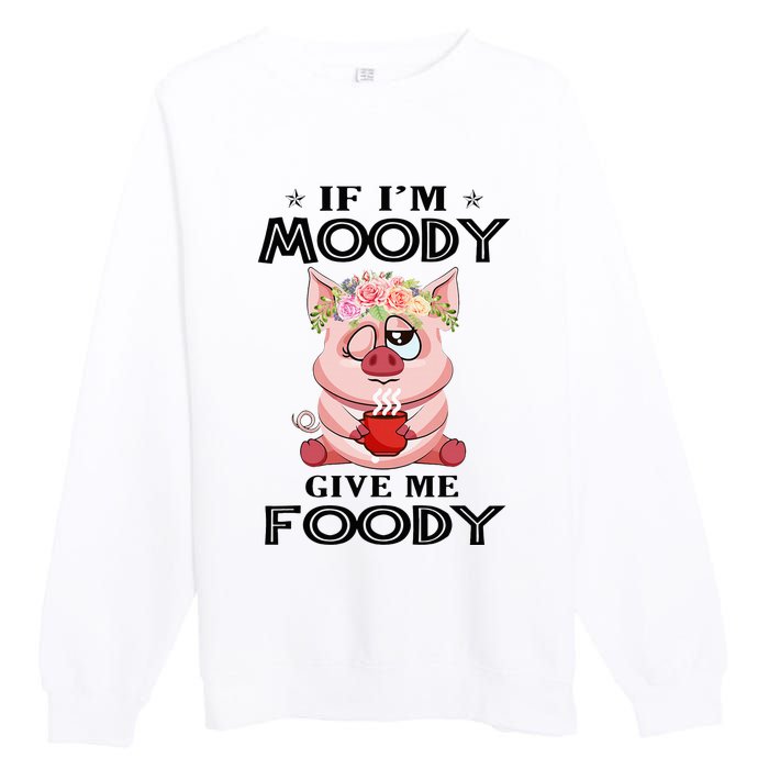 If IM Moody Give Me Foody Funny S Perfect Gift Premium Crewneck Sweatshirt