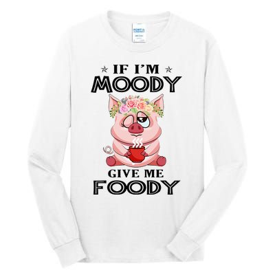 If IM Moody Give Me Foody Funny S Perfect Gift Tall Long Sleeve T-Shirt