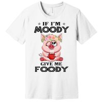 If IM Moody Give Me Foody Funny S Perfect Gift Premium T-Shirt