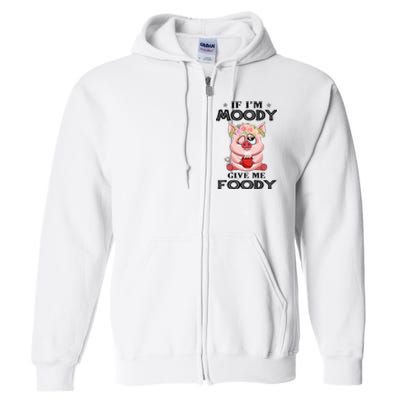 If IM Moody Give Me Foody Funny S Perfect Gift Full Zip Hoodie