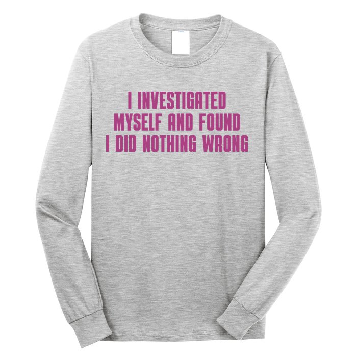 I Investigated Myself And Found I Did Nothing Wrong Long Sleeve Shirt